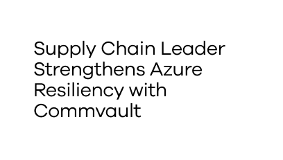 Supply Chain Leader Strengthens Azure Resiliency with Commvault